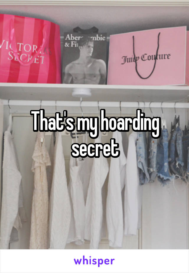 That's my hoarding secret