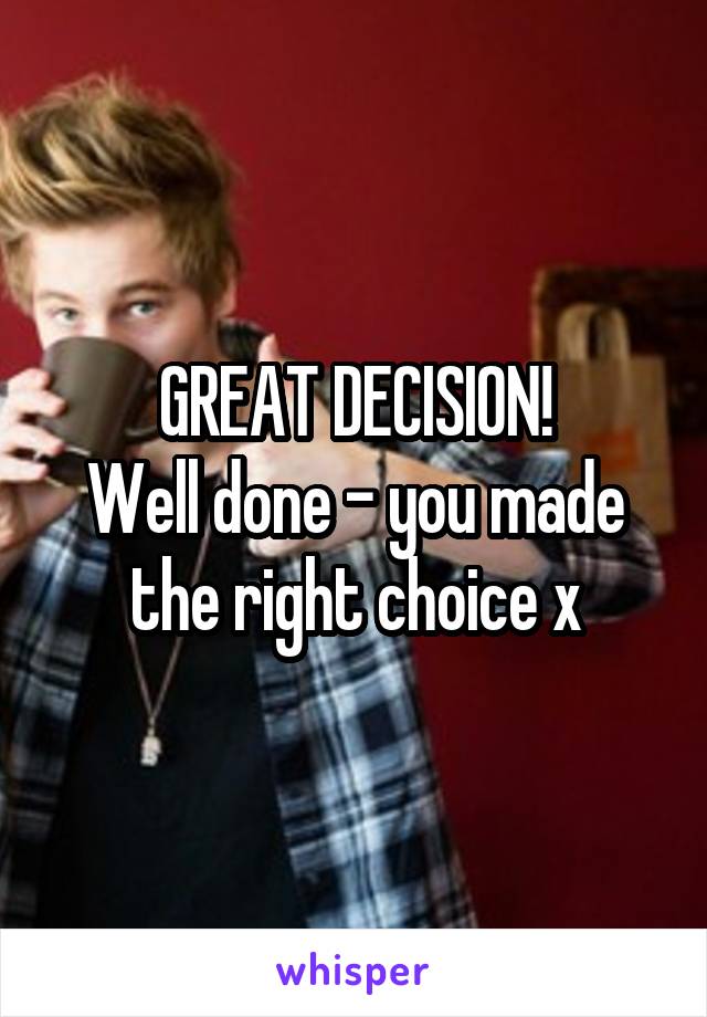 GREAT DECISION!
Well done - you made the right choice x