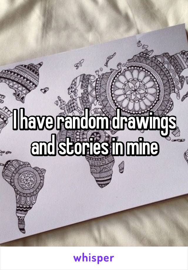 I have random drawings and stories in mine