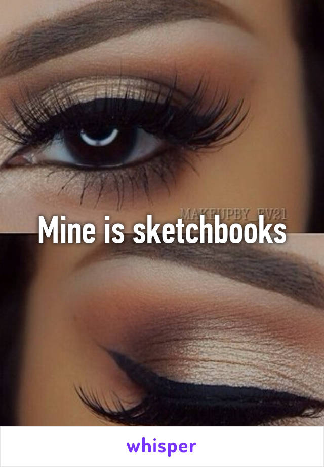 Mine is sketchbooks