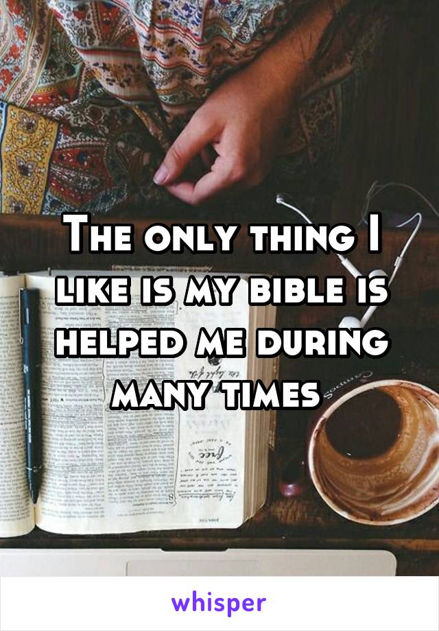 The only thing I like is my bible is helped me during many times 