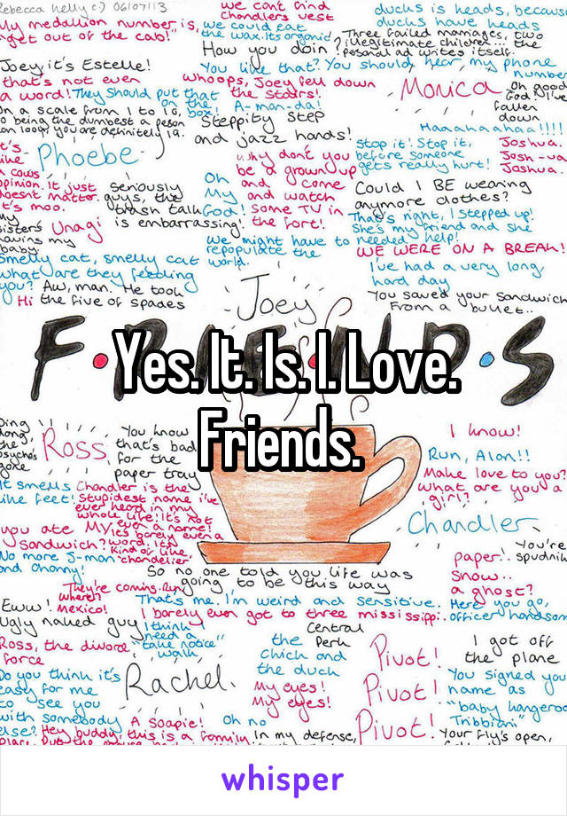 Yes. It. Is. I. Love. Friends. 