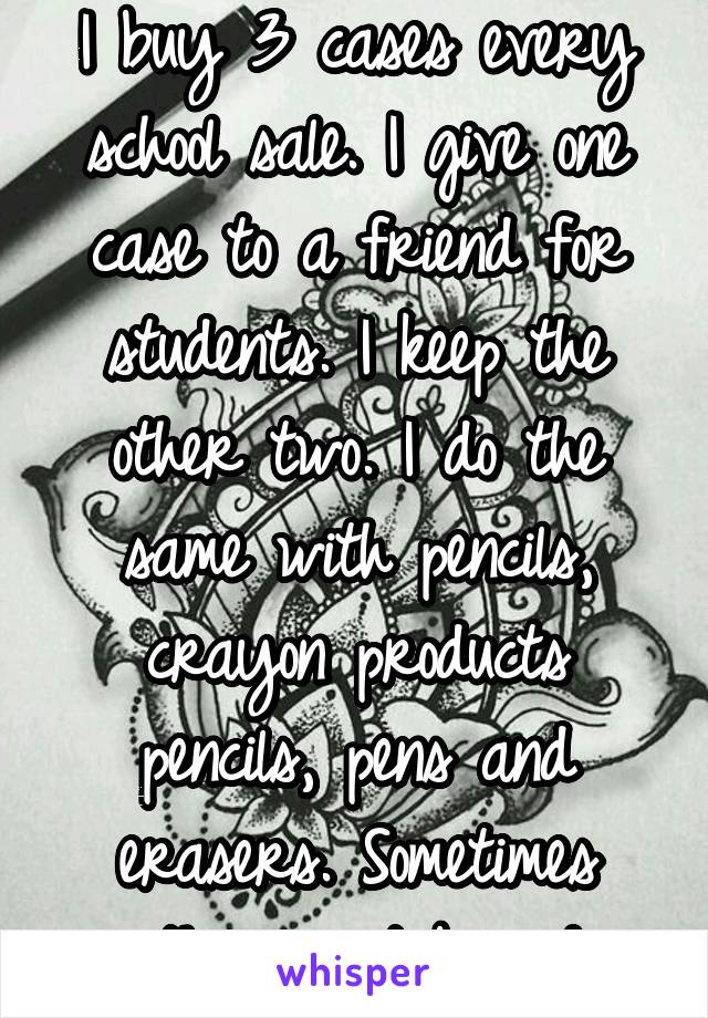 I buy 3 cases every school sale. I give one case to a friend for students. I keep the other two. I do the same with pencils, crayon products pencils, pens and erasers. Sometimes with project boards.