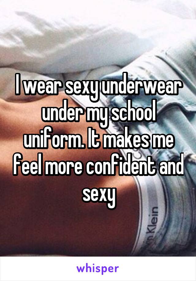 I wear sexy underwear under my school uniform. It makes me feel more confident and sexy