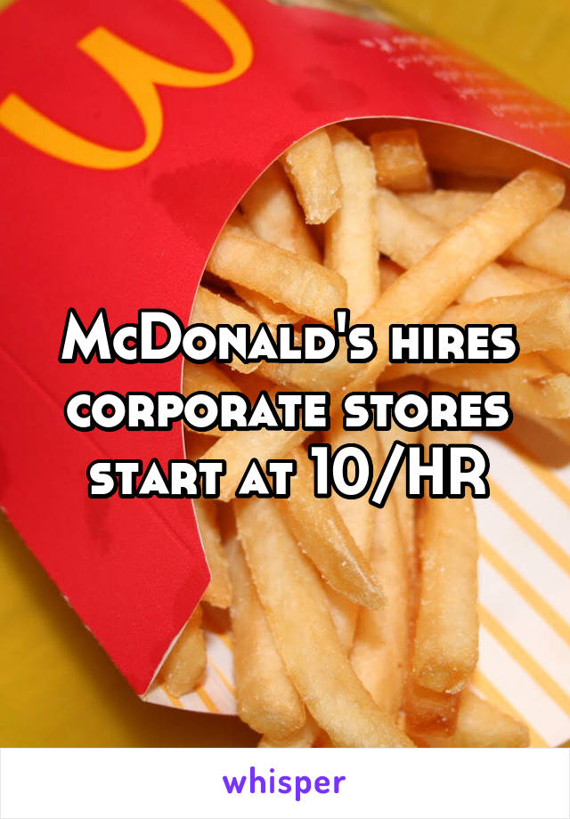 McDonald's hires corporate stores start at 10/HR