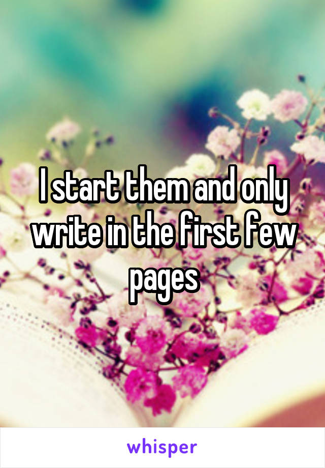 I start them and only write in the first few pages