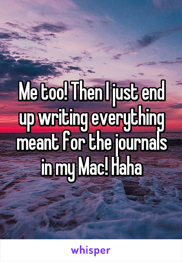 Me too! Then I just end up writing everything meant for the journals in my Mac! Haha