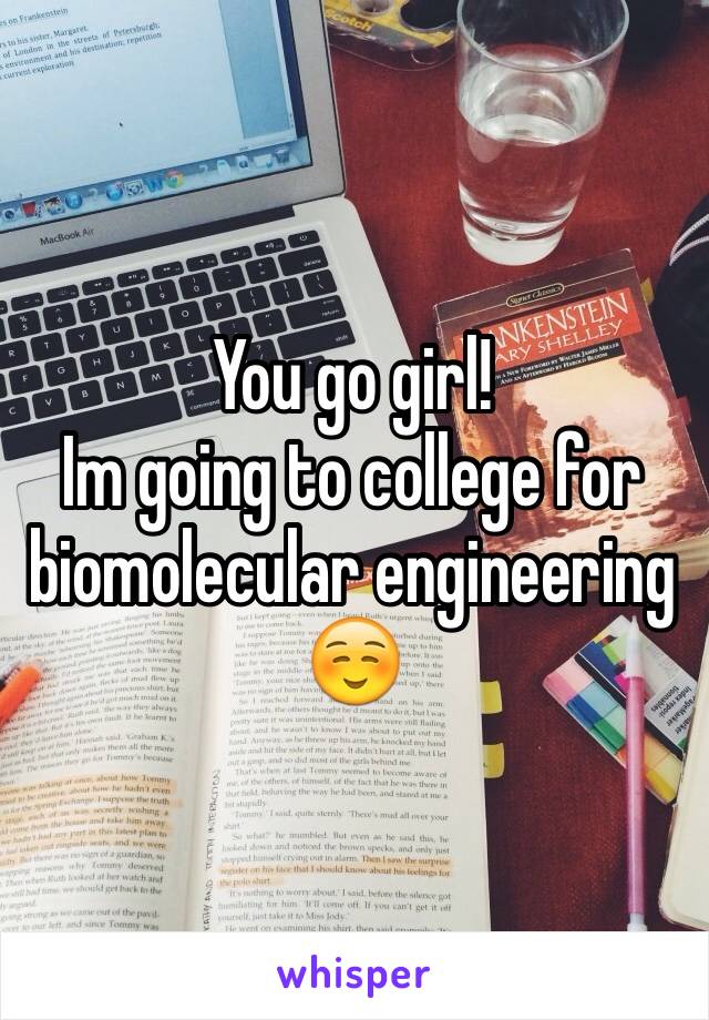 You go girl! 
Im going to college for biomolecular engineering☺️