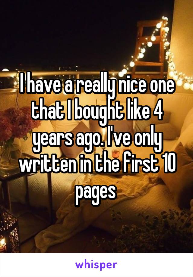 I have a really nice one that I bought like 4 years ago. I've only written in the first 10 pages 