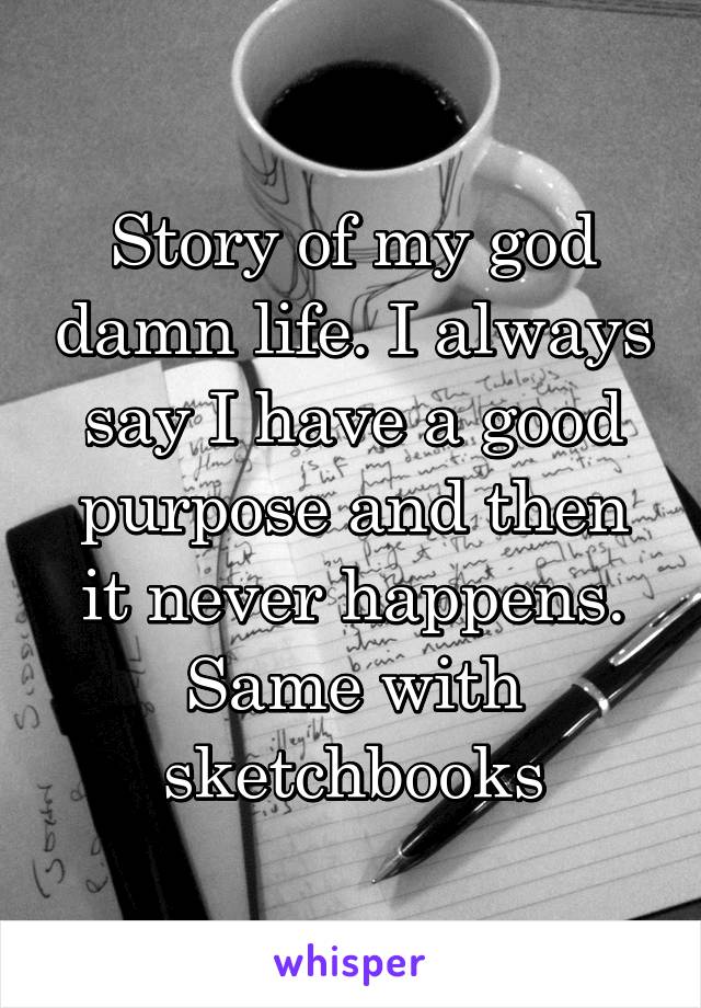 Story of my god damn life. I always say I have a good purpose and then it never happens. Same with sketchbooks