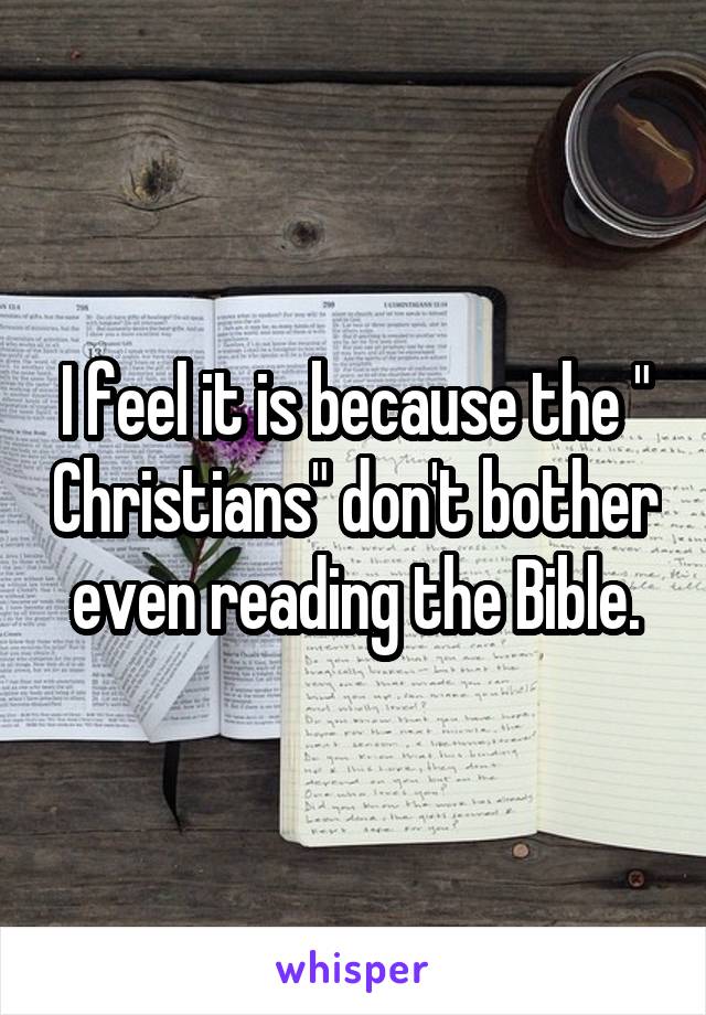 I feel it is because the " Christians" don't bother even reading the Bible.