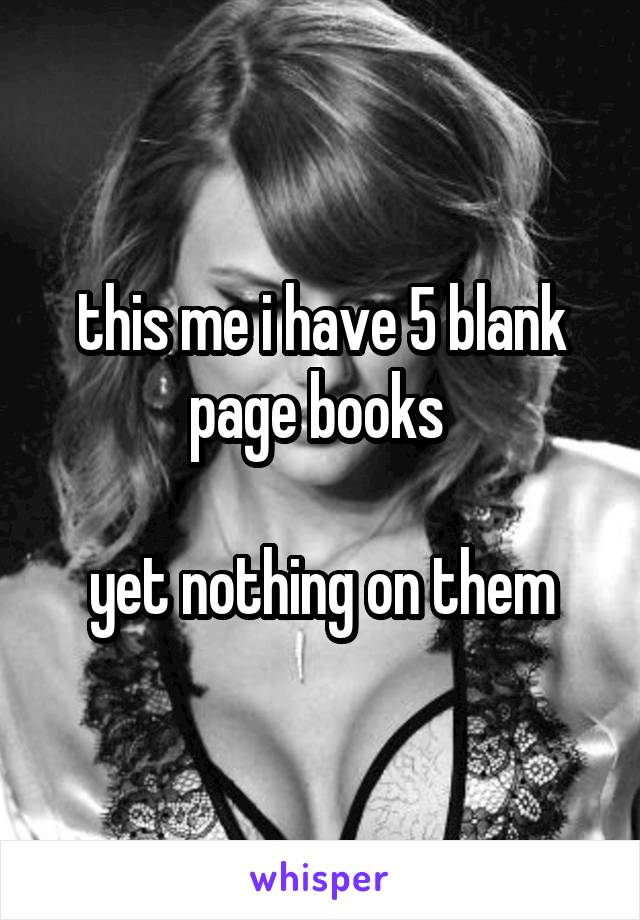 this me i have 5 blank page books 

yet nothing on them