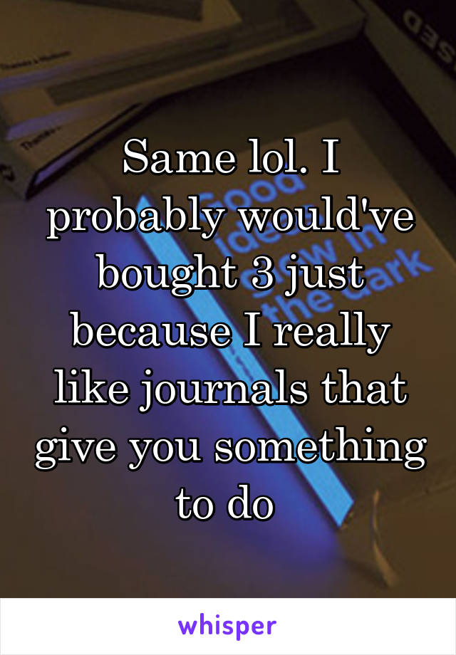 Same lol. I probably would've bought 3 just because I really like journals that give you something to do 