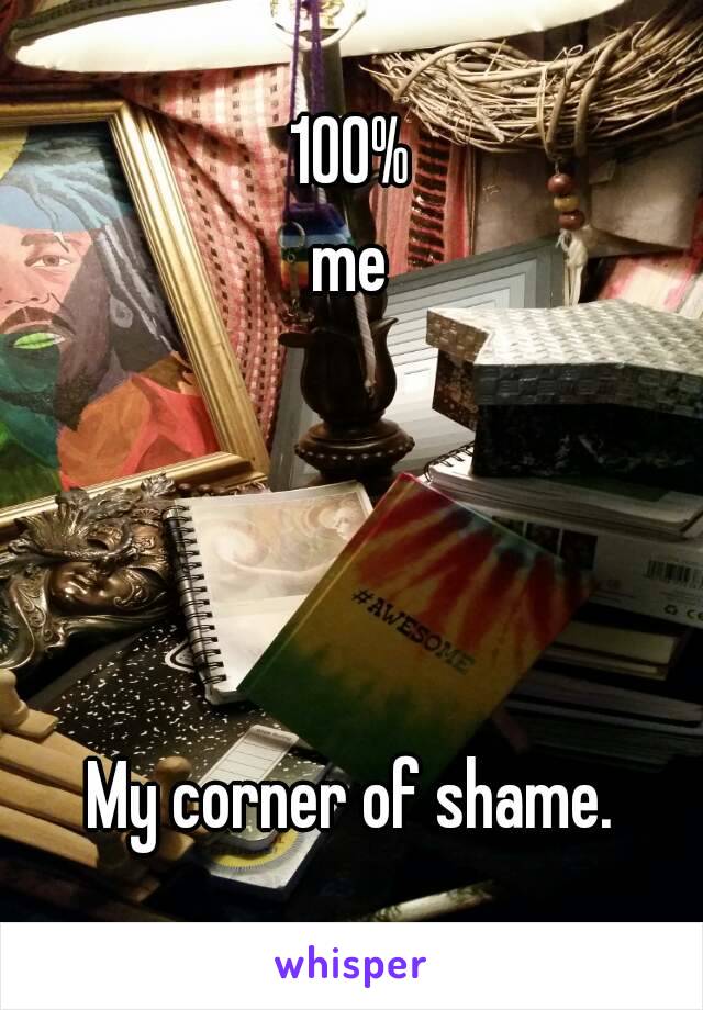 100%
me




My corner of shame.