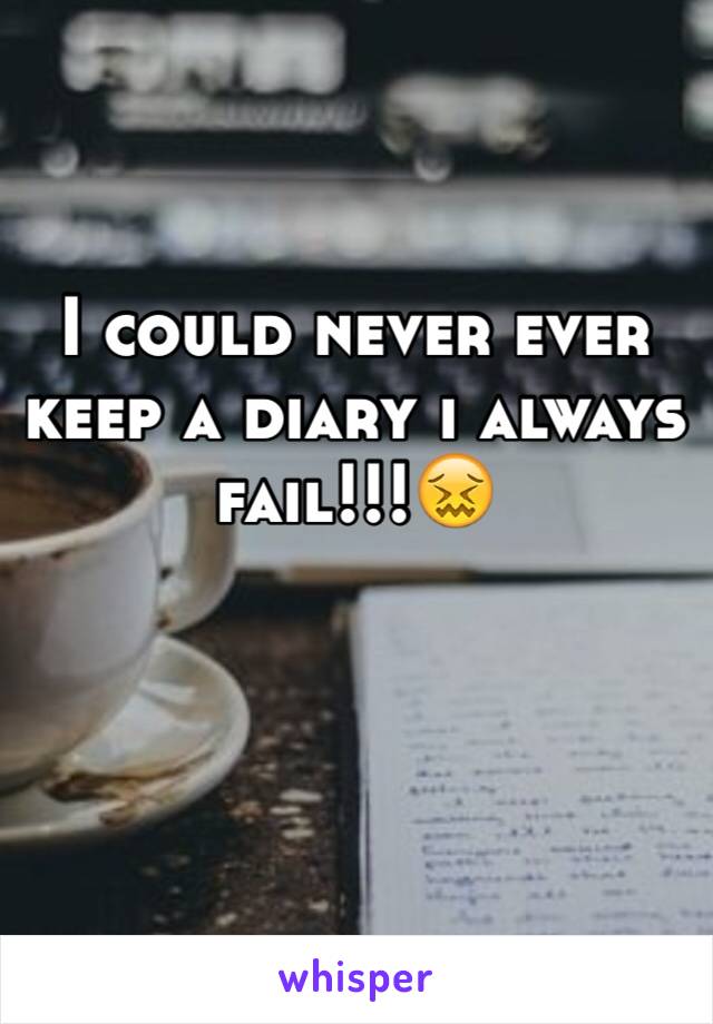 I could never ever keep a diary i always fail!!!😖