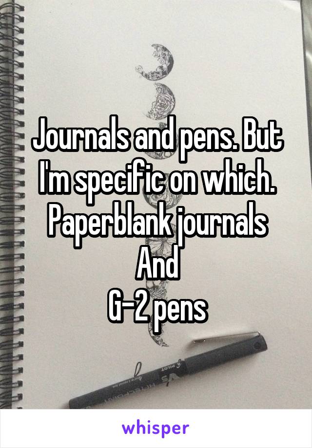 Journals and pens. But I'm specific on which. Paperblank journals
And
G-2 pens