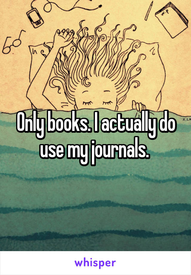 Only books. I actually do use my journals. 