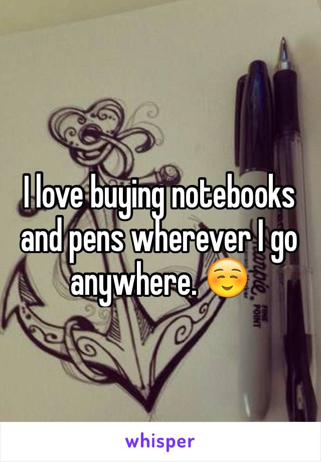 I love buying notebooks and pens wherever I go anywhere. ☺️