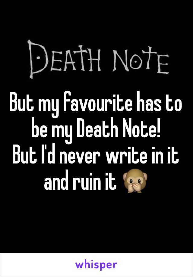 But my favourite has to be my Death Note!
But I'd never write in it and ruin it 🙊