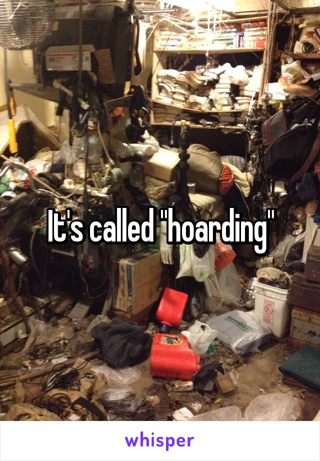 It's called "hoarding"