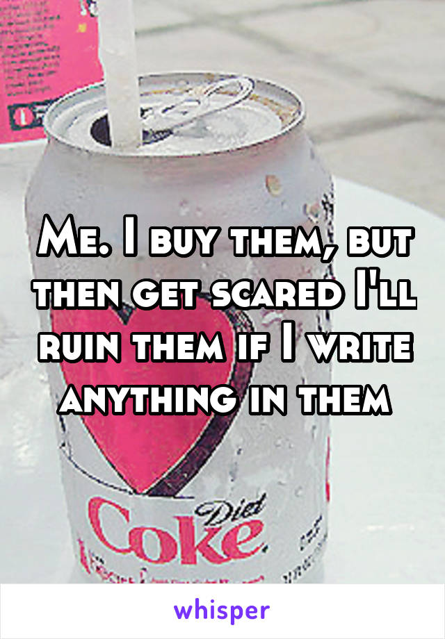 Me. I buy them, but then get scared I'll ruin them if I write anything in them