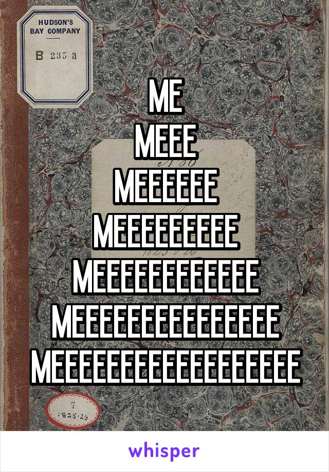 ME
MEEE
MEEEEEE
MEEEEEEEEE
MEEEEEEEEEEEE
MEEEEEEEEEEEEEEE
MEEEEEEEEEEEEEEEEEE