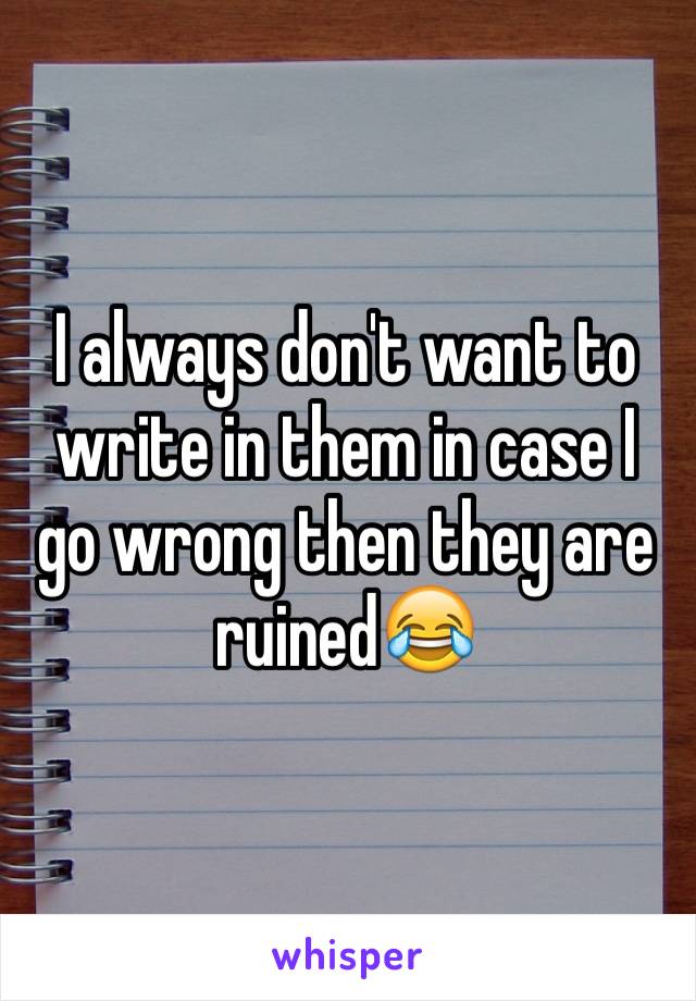 I always don't want to write in them in case I go wrong then they are ruined😂