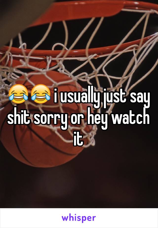 😂😂 i usually just say shit sorry or hey watch it