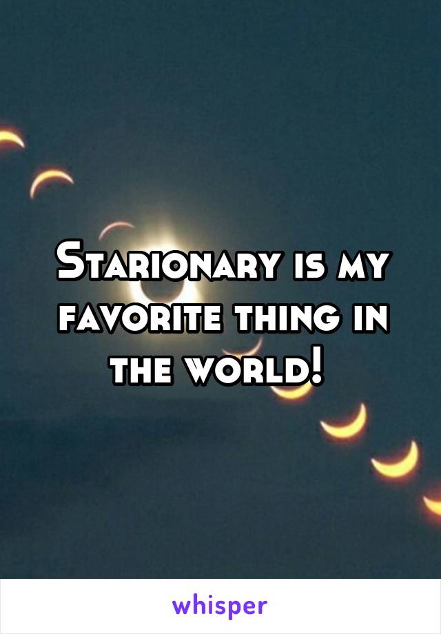 Starionary is my favorite thing in the world! 