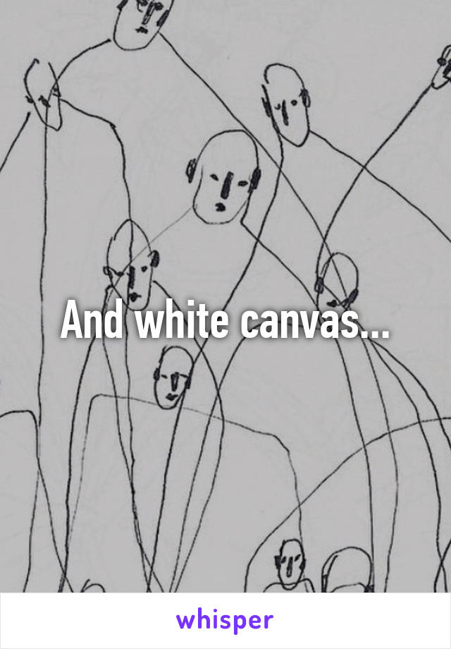 And white canvas...