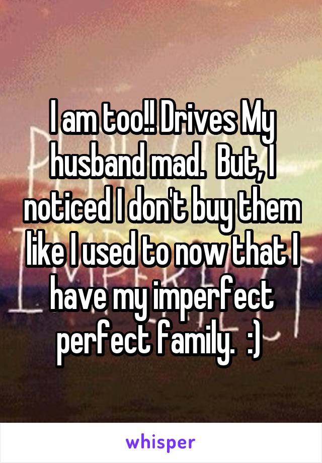 I am too!! Drives My husband mad.  But, I noticed I don't buy them like I used to now that I have my imperfect perfect family.  :) 