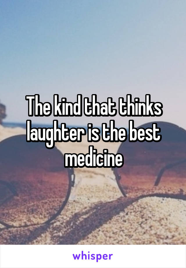The kind that thinks laughter is the best medicine