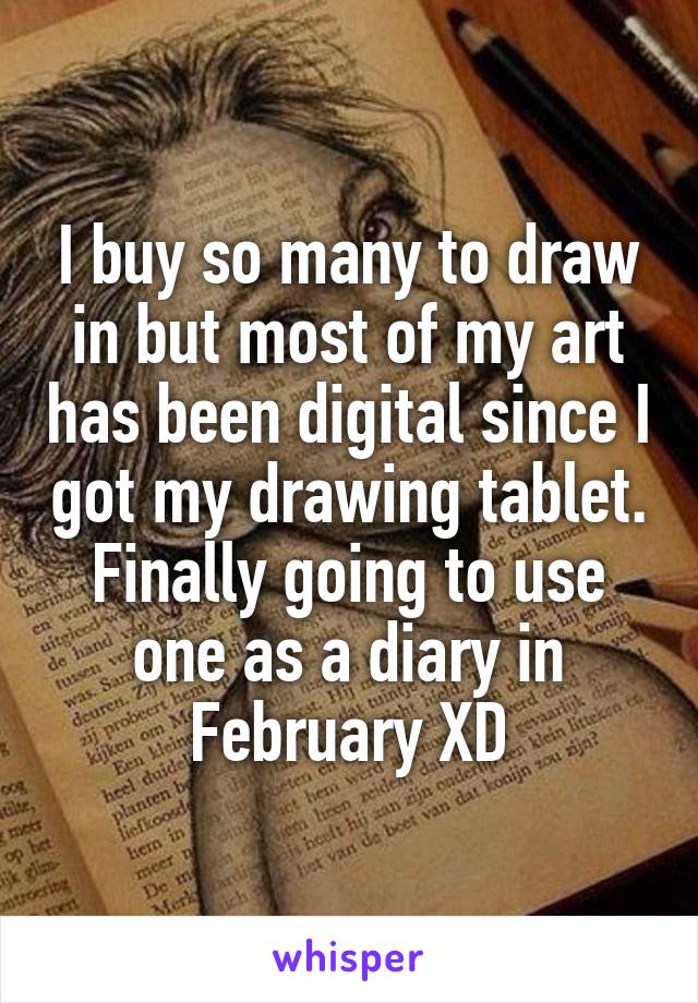 I buy so many to draw in but most of my art has been digital since I got my drawing tablet.
Finally going to use one as a diary in February XD