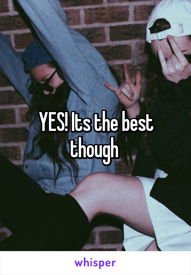 YES! Its the best though 