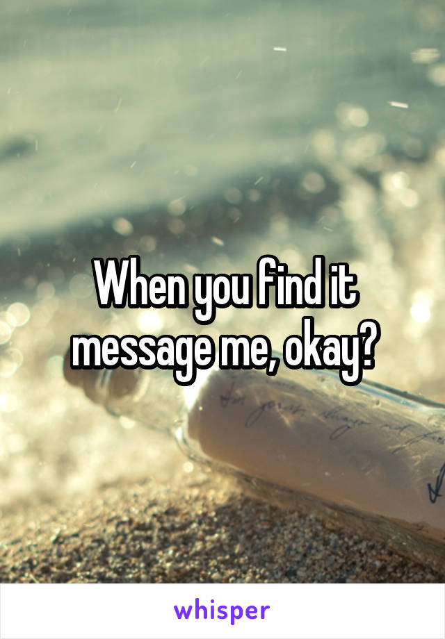 When you find it message me, okay?