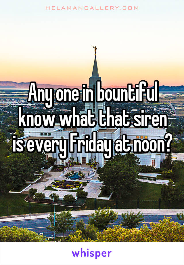 Any one in bountiful know what that siren is every Friday at noon? 
