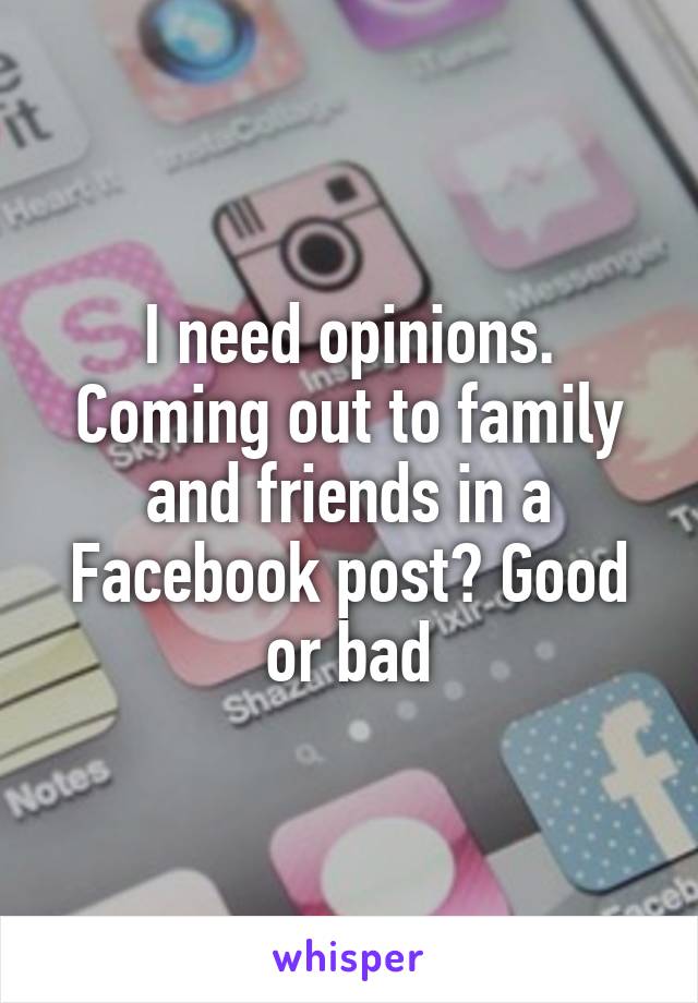 I need opinions. Coming out to family and friends in a Facebook post? Good or bad