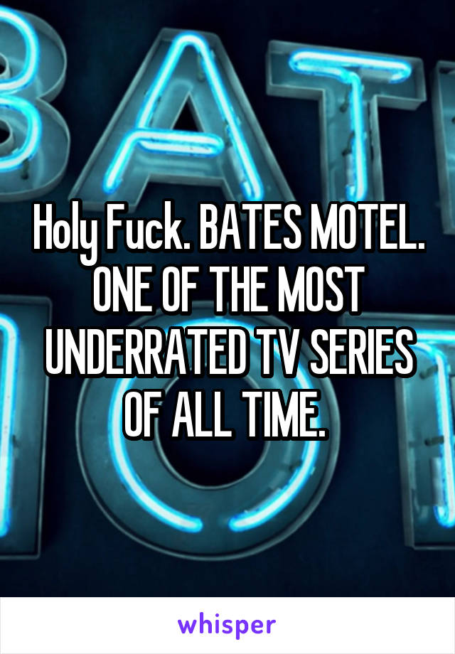 Holy Fuck. BATES MOTEL. ONE OF THE MOST UNDERRATED TV SERIES OF ALL TIME. 