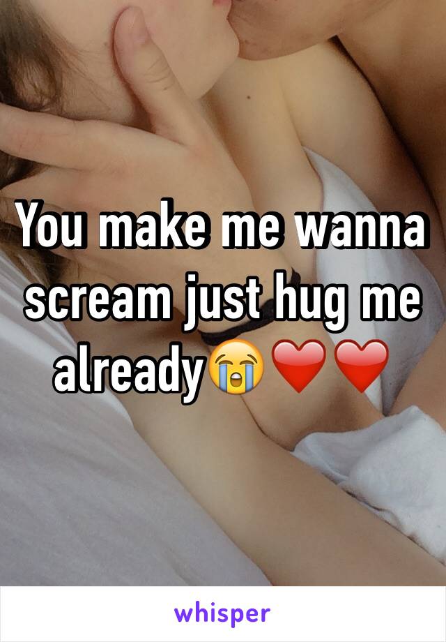You make me wanna scream just hug me already😭❤️❤️