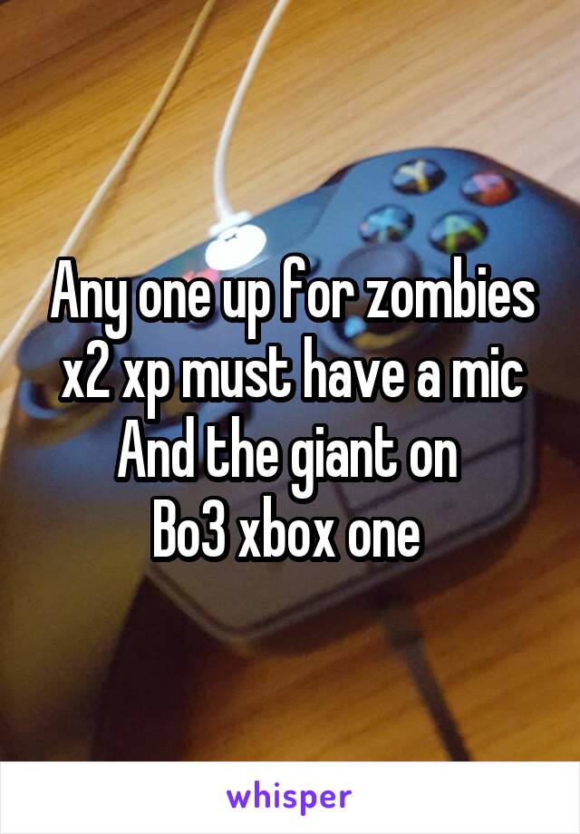 Any one up for zombies
x2 xp must have a mic
And the giant on 
Bo3 xbox one 