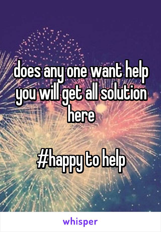 does any one want help
you will get all solution here

#happy to help