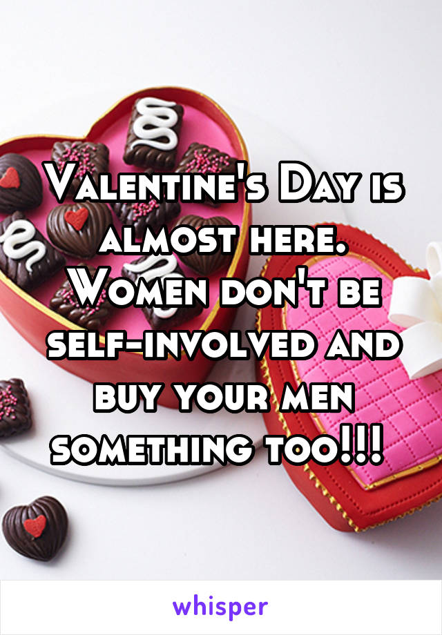 Valentine's Day is almost here. Women don't be self-involved and buy your men something too!!! 