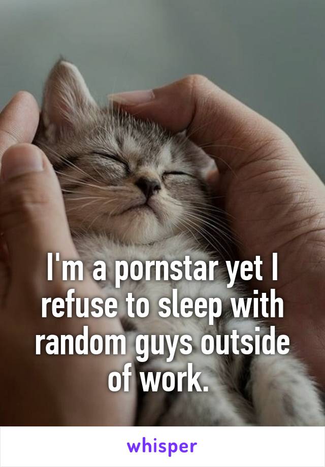 




I'm a pornstar yet I refuse to sleep with random guys outside of work. 