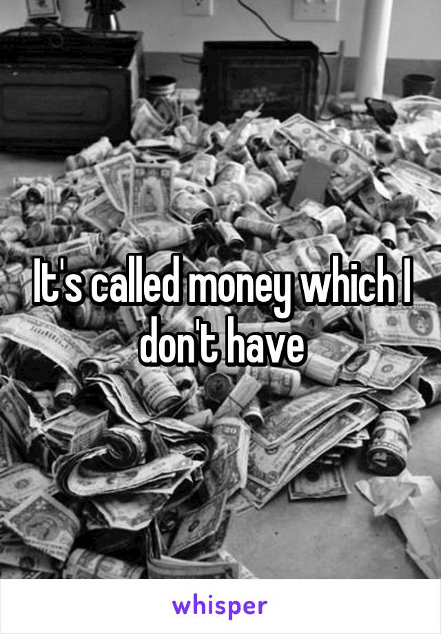 It's called money which I don't have