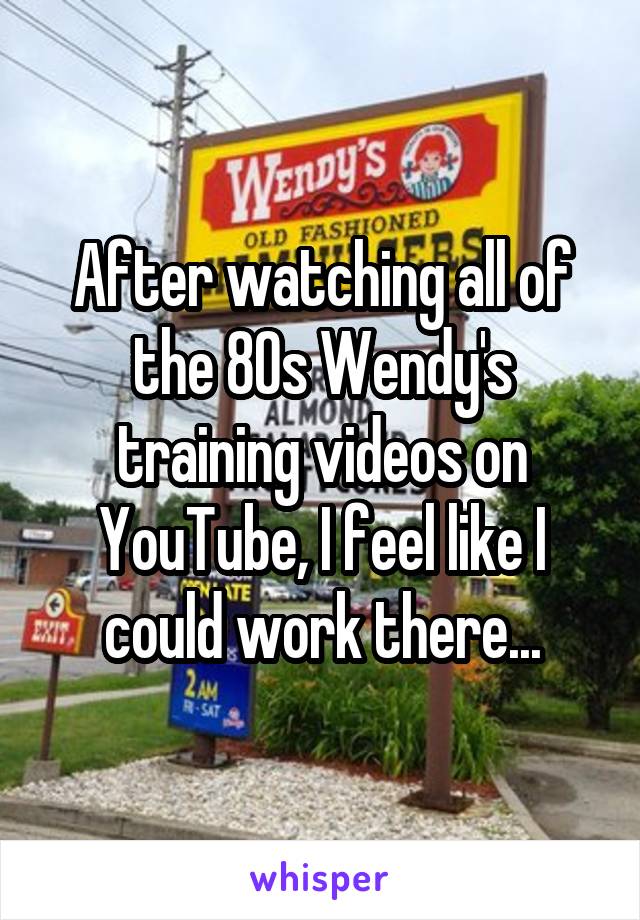 After watching all of the 80s Wendy's training videos on YouTube, I feel like I could work there...