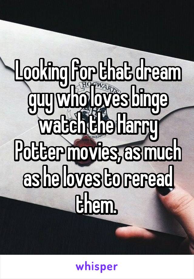 Looking for that dream guy who loves binge watch the Harry Potter movies, as much as he loves to reread them. 