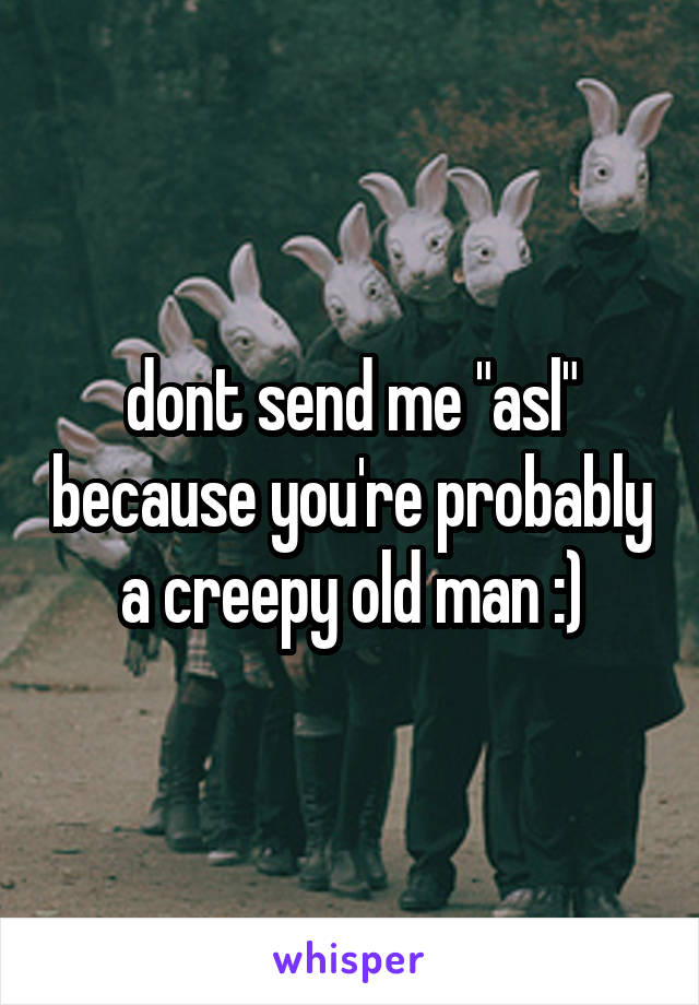 dont send me "asl" because you're probably a creepy old man :)