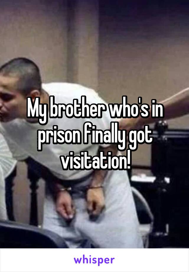 My brother who's in prison finally got visitation!
