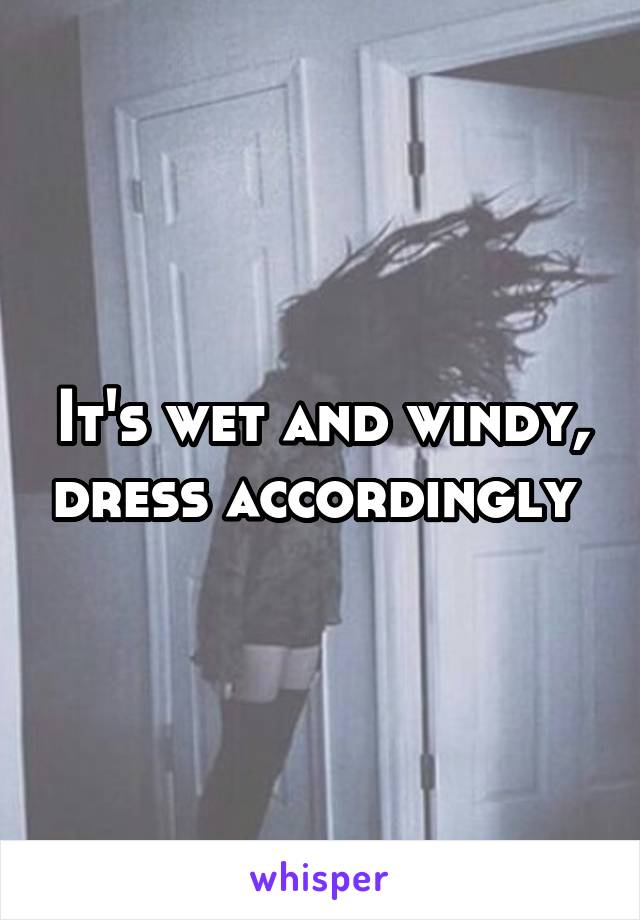 It's wet and windy, dress accordingly 