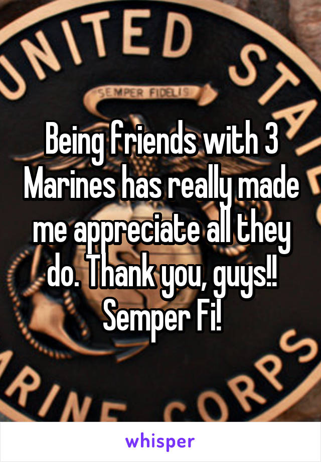 Being friends with 3 Marines has really made me appreciate all they do. Thank you, guys!!
Semper Fi!